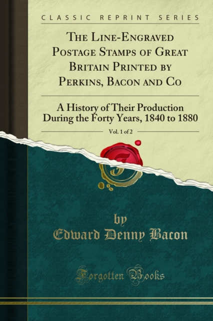 The Line-Engraved Postage Stamps of Great Britain Printed by Perkins, Bacon Co : A History of Their Production During the Forty Years, 1840-1880, PDF eBook