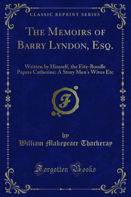 The Memoirs of Barry Lyndon, Esq. : Written by Himself, the Fitz-Boodle Papers Catherine: A Story Men's Wives Etc, PDF eBook
