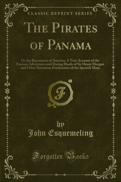 The Pirates of Panama : Or the Buccaneers of America; A True Account of the Famous Adventures and Daring Deeds of Sir Henry Morgan and Other Notorious Freebooters of the Spanish Main, PDF eBook
