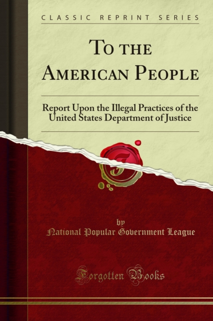 To the American People : Report Upon the Illegal Practices of the United States Department of Justice, PDF eBook