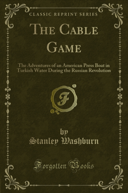 The Cable Game : The Adventures of an American Press Boat in Turkish Water During the Russian Revolution, PDF eBook