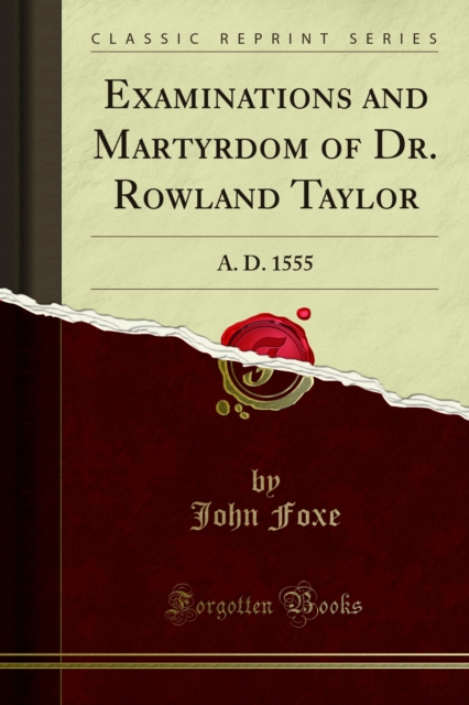 Examinations and Martyrdom of Dr. Rowland Taylor : A. D. 1555, PDF eBook