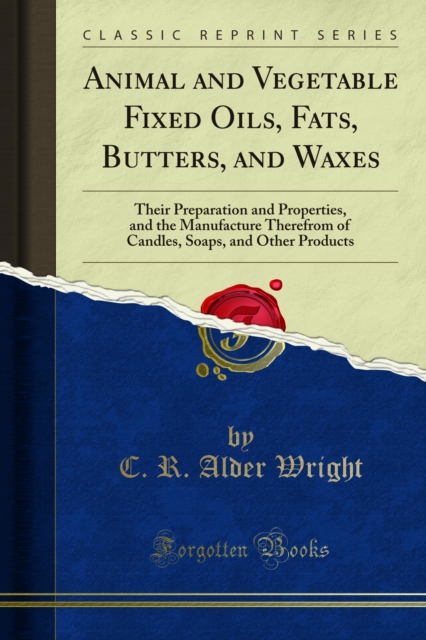 Animal and Vegetable Fixed Oils, Fats, Butters, and Waxes : Their Preparation and Properties, and the Manufacture Therefrom of Candles, Soaps, and Other Products, PDF eBook