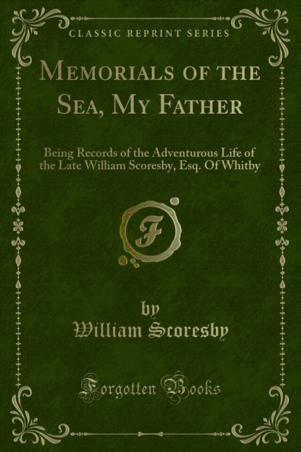 Memorials of the Sea, My Father : Being Records of the Adventurous Life of the Late William Scoresby, Esq. Of Whitby, PDF eBook