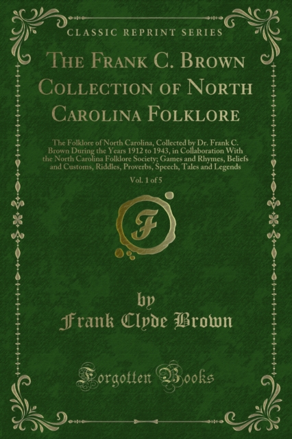 The Frank C. Brown Collection of North Carolina Folklore : The Folklore of North Carolina, Collected by Dr. Frank C. Brown During the Years 1912 to 1943, in Collaboration With the North Carolina Folkl, PDF eBook