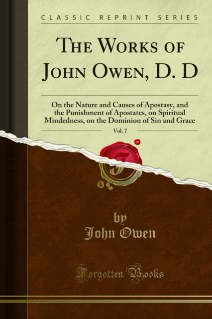 The Works of John Owen, D. D : On the Nature and Causes of Apostasy, and the Punishment of Apostates, on Spiritual Mindedness, on the Dominion of Sin and Grace, PDF eBook