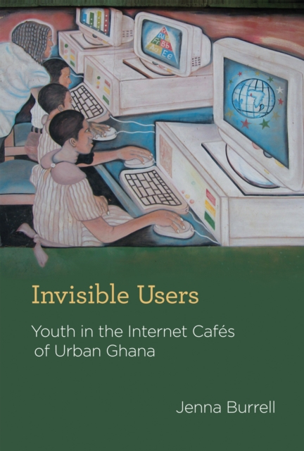 Invisible Users : Youth in the Internet Cafes of Urban Ghana, Hardback Book
