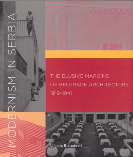 Modernism in Serbia : The Elusive Margins of Belgrade Architecture, 1919-1941, Hardback Book