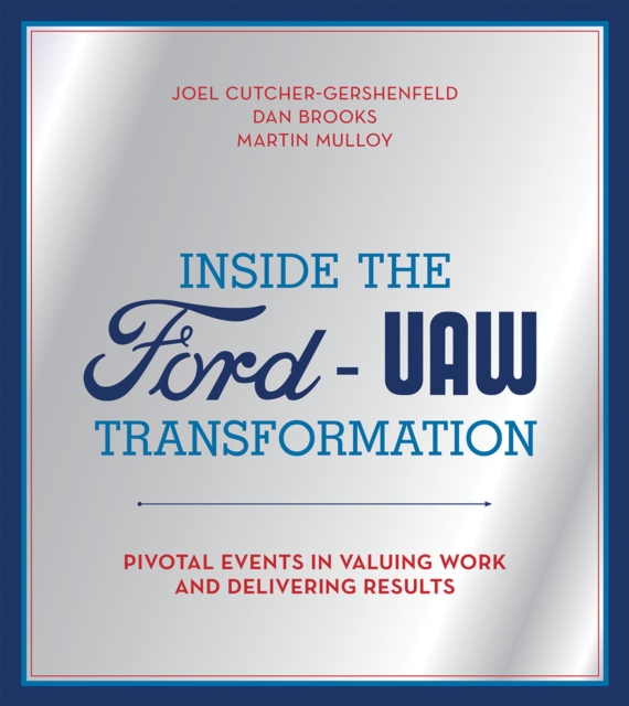 Inside the Ford-UAW Transformation : Pivotal Events in Valuing Work and Delivering Results, Hardback Book