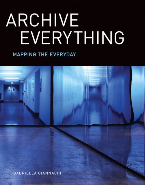 Archive Everything : Mapping the Everyday, Hardback Book