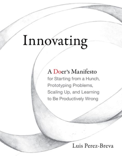 Innovating : A Doer's Manifesto for Starting from a Hunch, Prototyping Problems, Scaling Up, and Learning to Be Productively Wrong, Hardback Book