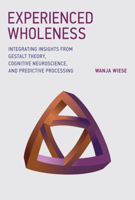 Experienced Wholeness : Integrating Insights from Gestalt Theory, Cognitive Neuroscience, and Predictive Processing, Hardback Book