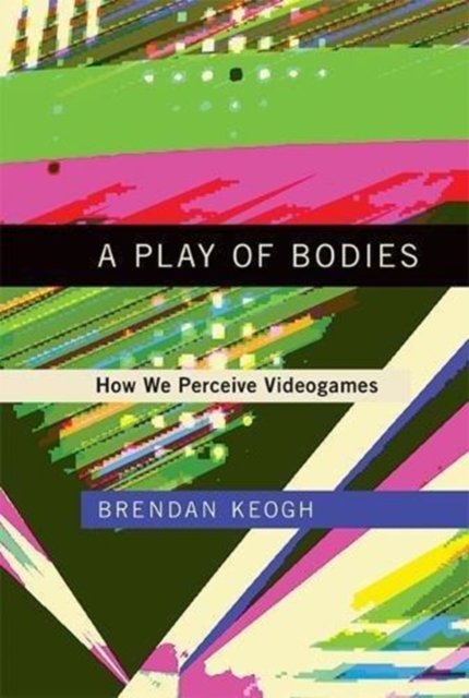 A Play of Bodies : How We Perceive Videogames, Hardback Book