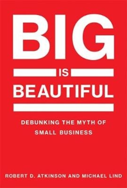 Big Is Beautiful : Debunking the Myth of Small Business, Hardback Book