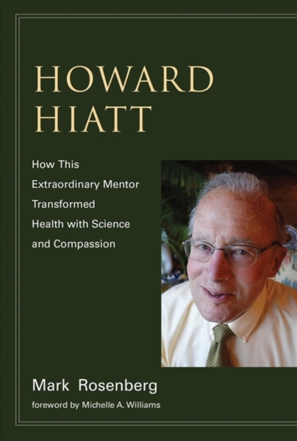 Howard Hiatt : How This Extraordinary Mentor Transformed Health with Science and Compassion, Hardback Book