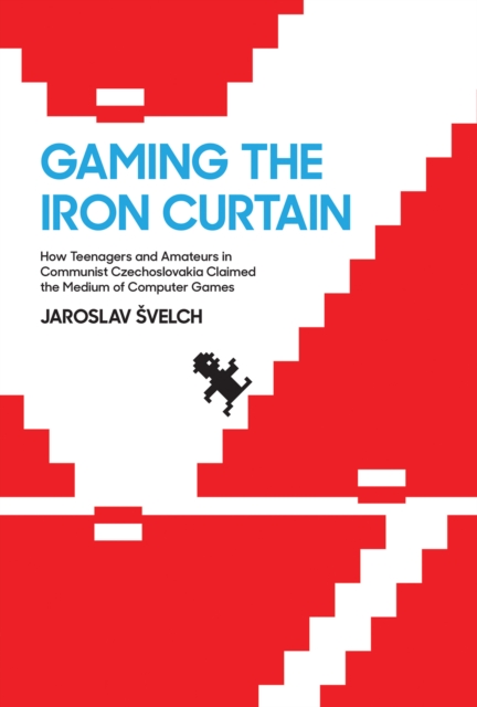 Gaming the Iron Curtain : How Teenagers and Amateurs in Communist Czechoslovakia Claimed the Medium of Computer Games, Hardback Book