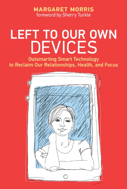 Left to Our Own Devices : Outsmarting Smart Technology to Reclaim Our Relationships, Health, and Focus, Hardback Book