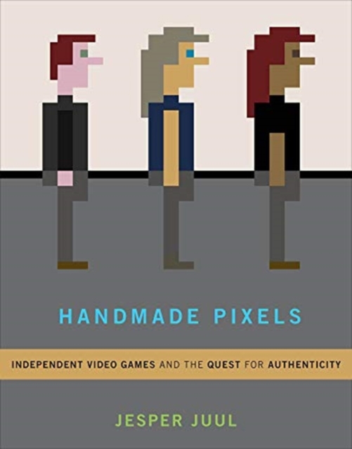Handmade Pixels : Independent Video Games and the Quest for Authenticity, Hardback Book