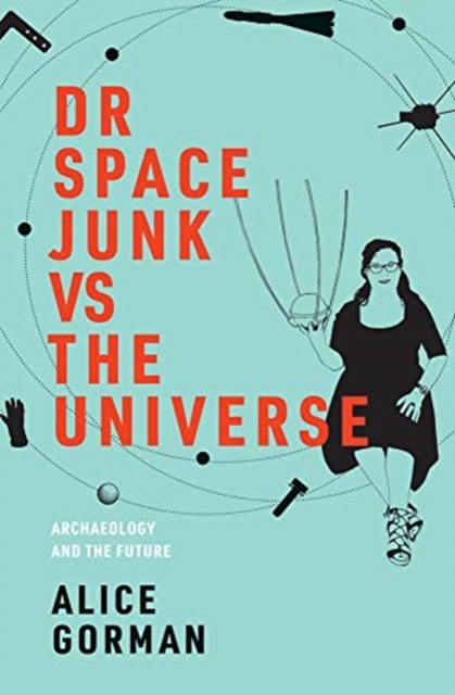 Dr Space Junk vs The Universe : Archaeology and the Future, Hardback Book