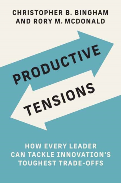 Productive Tensions : How Every Leader Can Tackle Innovation’s Toughest Trade-Offs, Hardback Book