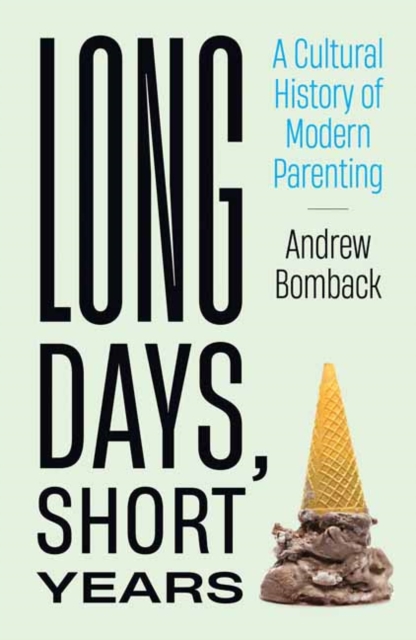 Long Days, Short Years : A Cultural History of Modern Parenting, Hardback Book