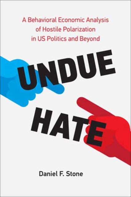 Undue Hate : A Behavioral Economic Analysis of Hostile Polarization in US Politics and Beyond, Paperback / softback Book