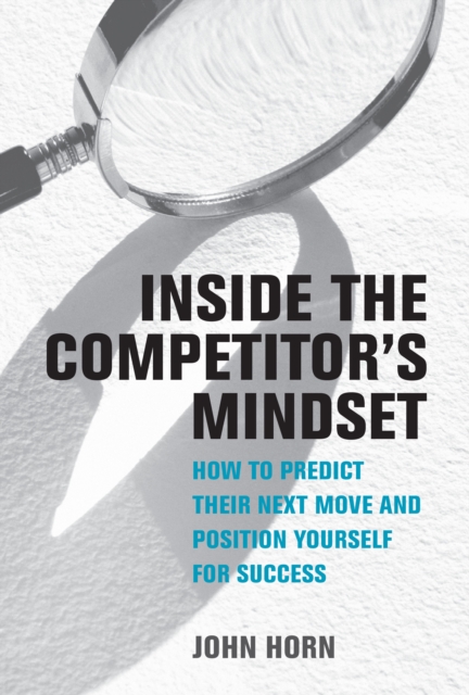 Inside the Competitor's Mindset : How to Predict Their Next Move and Position Yourself for Success, Hardback Book