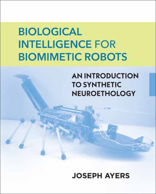 Biological Intelligence for Biomimetic Robots : An Introduction to Synthetic Neuroethology, Hardback Book
