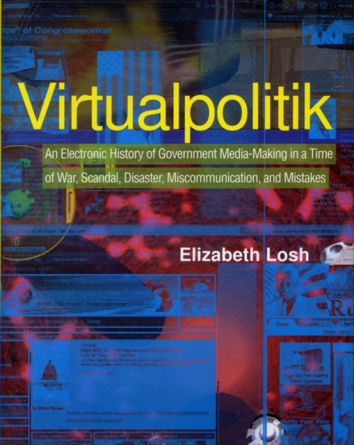 Virtualpolitik : An Electronic History of Government Media-Making in a Time of War, Scandal, Disaster, Miscommunication, and Mistakes, Hardback Book