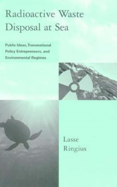 Radioactive Waste Disposal at Sea : Public Ideas, Transnational Policy Entrepreneurs, and Environmental Regimes, Hardback Book