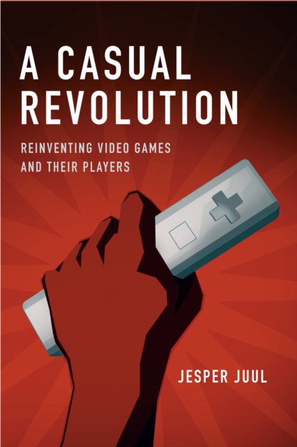 A Casual Revolution : Reinventing Video Games and Their Players, PDF eBook