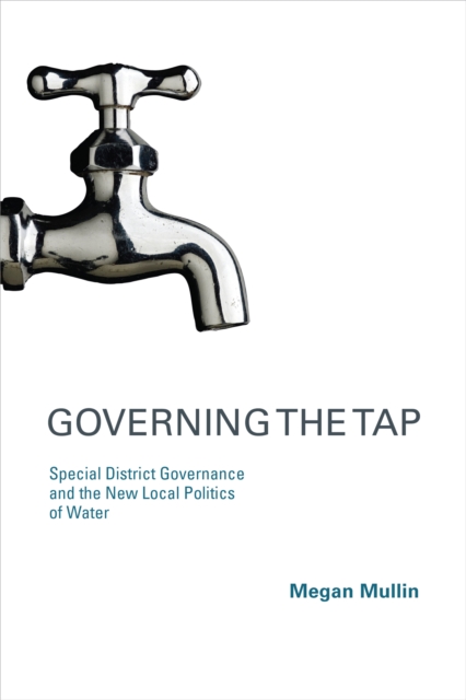 Governing the Tap : Special District Governance and the New Local Politics of Water, PDF eBook