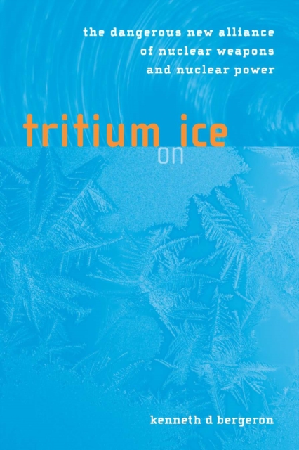 Tritium on Ice : The Dangerous New Alliance of Nuclear Weapons and Nuclear Power, PDF eBook