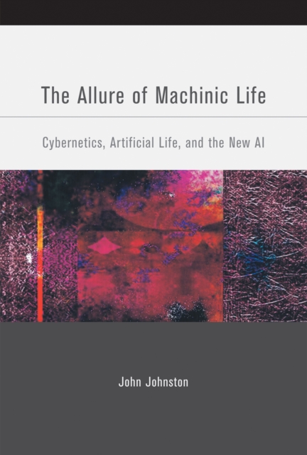 The Allure of Machinic Life : Cybernetics, Artificial Life, and the New AI, PDF eBook