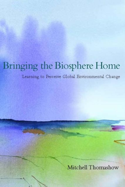 Bringing the Biosphere Home : Learning to Perceive Global Environmental Change, PDF eBook