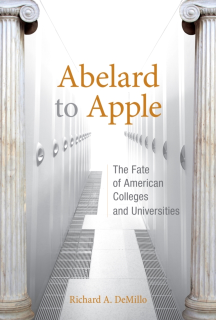 Abelard to Apple : The Fate of American Colleges and Universities, PDF eBook