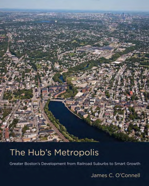 The Hub's Metropolis : Greater Boston's Development from Railroad Suburbs to Smart Growth, PDF eBook