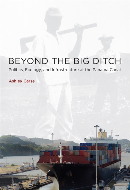 Beyond the Big Ditch : Politics, Ecology, and Infrastructure at the Panama Canal, PDF eBook
