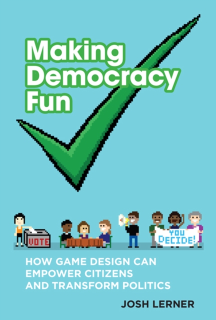 Making Democracy Fun : How Game Design Can Empower Citizens and Transform Politics, PDF eBook