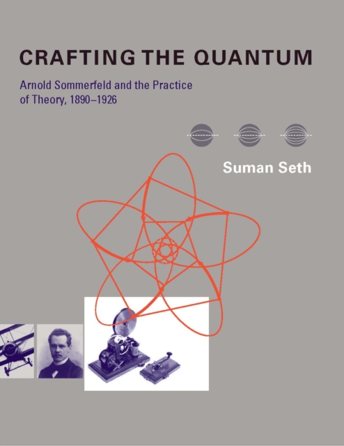 Crafting the Quantum : Arnold Sommerfeld and the Practice of Theory, 1890-1926, PDF eBook