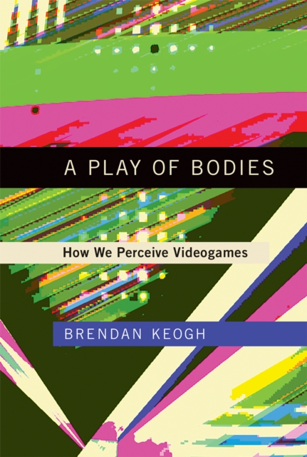 A Play of Bodies : How We Perceive Videogames, PDF eBook
