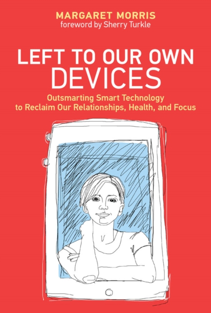 Left to Our Own Devices : Outsmarting Smart Technology to Reclaim Our Relationships, Health, and Focus, PDF eBook