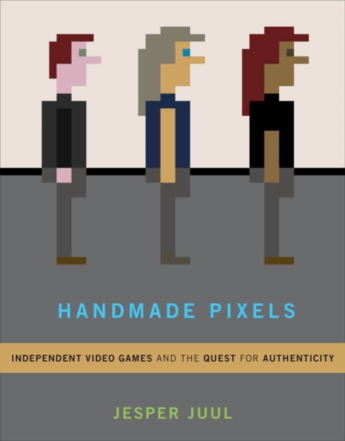 Handmade Pixels : Independent Video Games and the Quest for Authenticity, PDF eBook