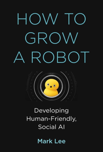 How to Grow a Robot : Developing Human-Friendly, Social AI, PDF eBook