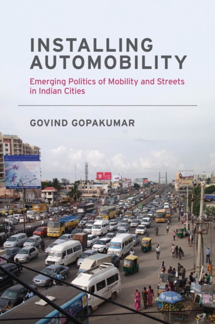 Installing Automobility : Emerging Politics of Mobility and Streets in Indian Cities, PDF eBook