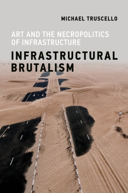 Infrastructural Brutalism : Art and the Necropolitics of Infrastructure, PDF eBook