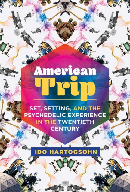 American Trip : Set, Setting, and the Psychedelic Experience in the Twentieth Century, PDF eBook