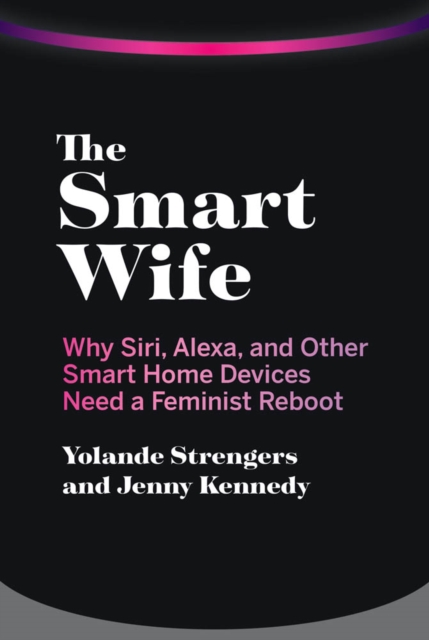 The Smart Wife : Why Siri, Alexa, and Other Smart Home Devices Need a Feminist Reboot, PDF eBook