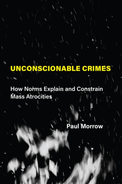 Unconscionable Crimes : How Norms Explain and Constrain Mass Atrocities, PDF eBook