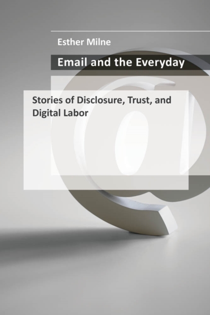 Email and the Everyday : Stories of Disclosure, Trust, and Digital Labor, PDF eBook